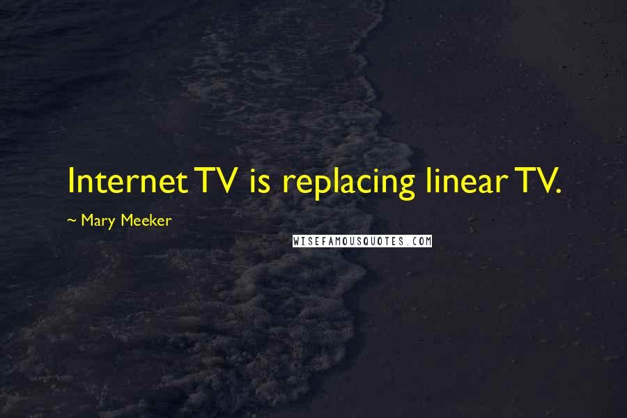 Mary Meeker Quotes: Internet TV is replacing linear TV.