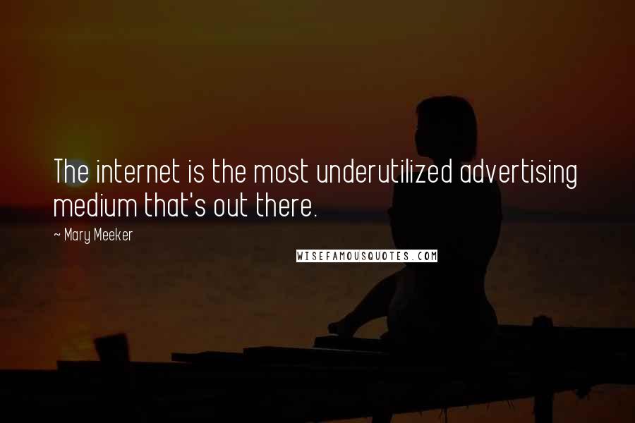 Mary Meeker Quotes: The internet is the most underutilized advertising medium that's out there.