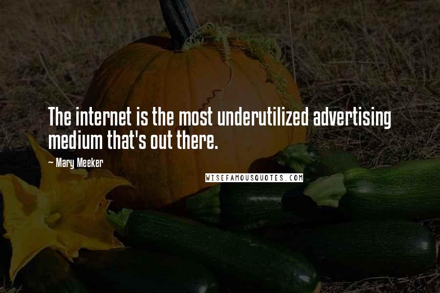 Mary Meeker Quotes: The internet is the most underutilized advertising medium that's out there.