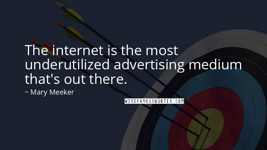 Mary Meeker Quotes: The internet is the most underutilized advertising medium that's out there.