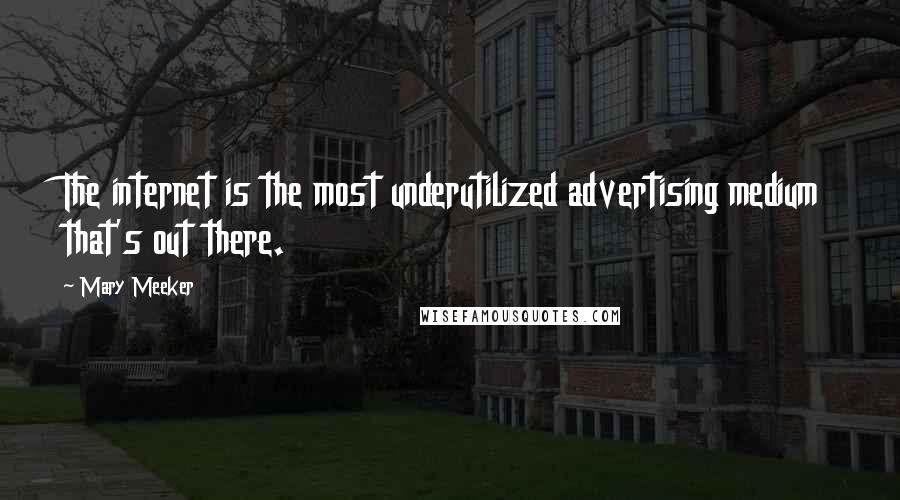 Mary Meeker Quotes: The internet is the most underutilized advertising medium that's out there.