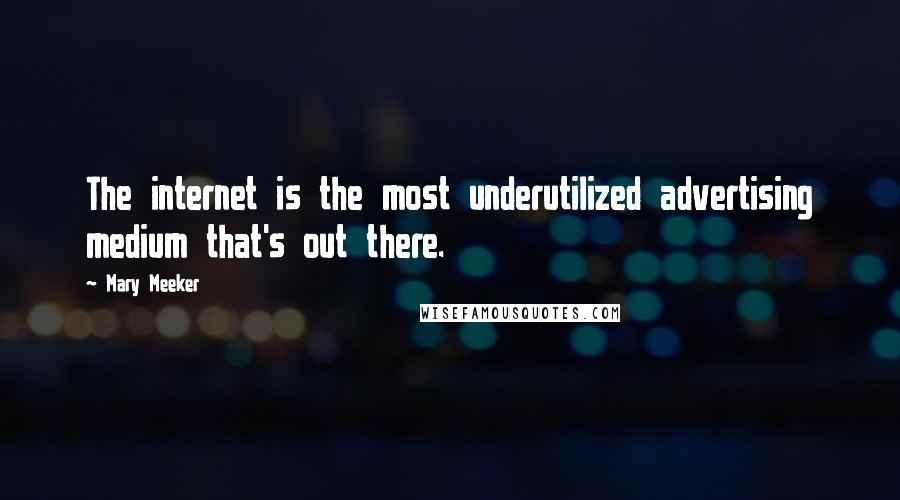 Mary Meeker Quotes: The internet is the most underutilized advertising medium that's out there.