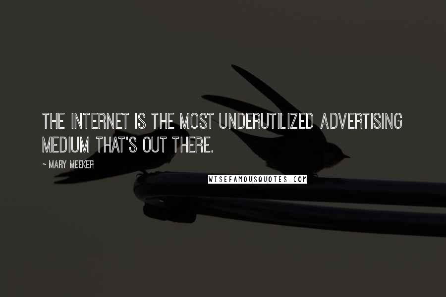 Mary Meeker Quotes: The internet is the most underutilized advertising medium that's out there.