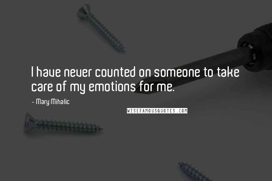 Mary Mihalic Quotes: I have never counted on someone to take care of my emotions for me.