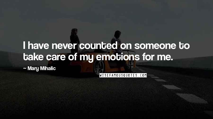 Mary Mihalic Quotes: I have never counted on someone to take care of my emotions for me.