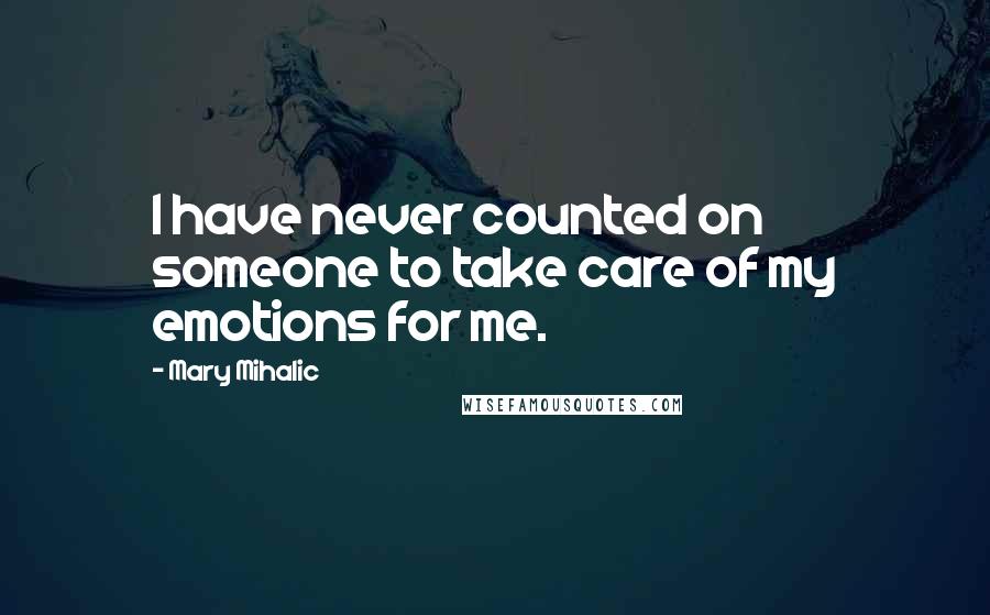 Mary Mihalic Quotes: I have never counted on someone to take care of my emotions for me.