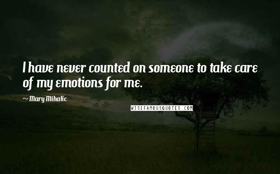 Mary Mihalic Quotes: I have never counted on someone to take care of my emotions for me.