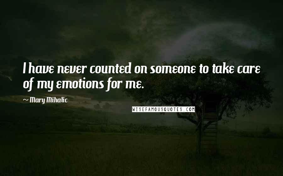 Mary Mihalic Quotes: I have never counted on someone to take care of my emotions for me.