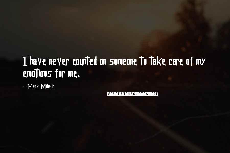 Mary Mihalic Quotes: I have never counted on someone to take care of my emotions for me.