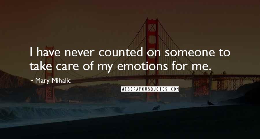 Mary Mihalic Quotes: I have never counted on someone to take care of my emotions for me.