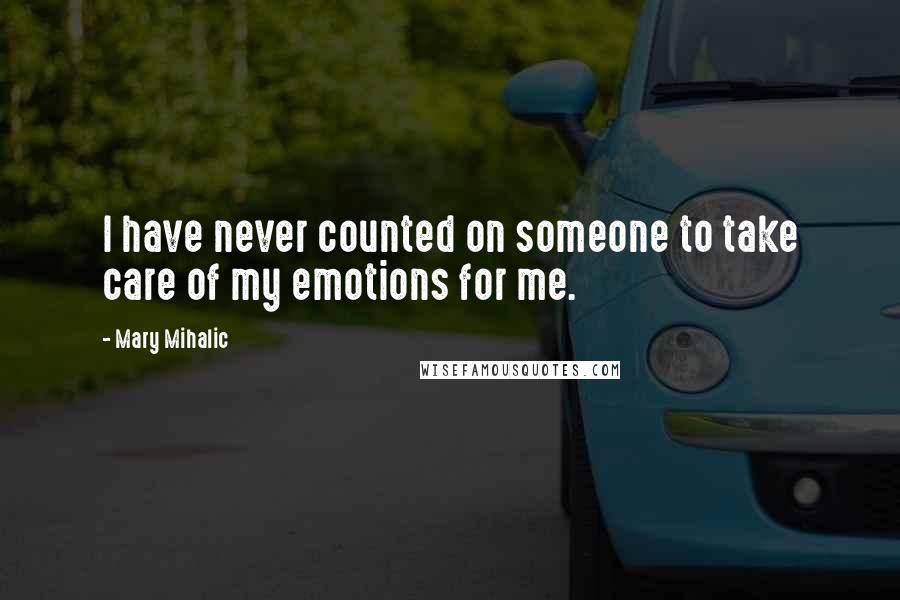 Mary Mihalic Quotes: I have never counted on someone to take care of my emotions for me.