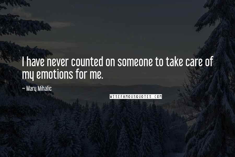 Mary Mihalic Quotes: I have never counted on someone to take care of my emotions for me.