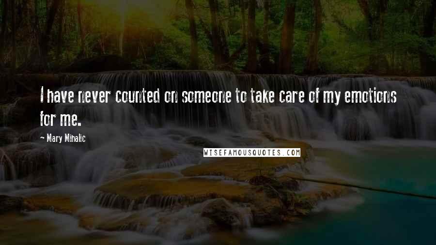 Mary Mihalic Quotes: I have never counted on someone to take care of my emotions for me.