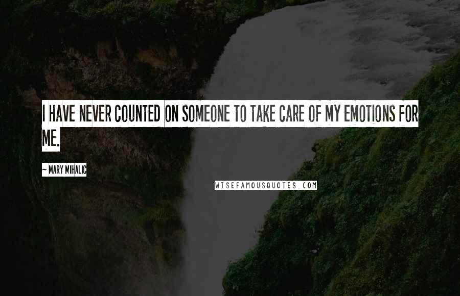 Mary Mihalic Quotes: I have never counted on someone to take care of my emotions for me.