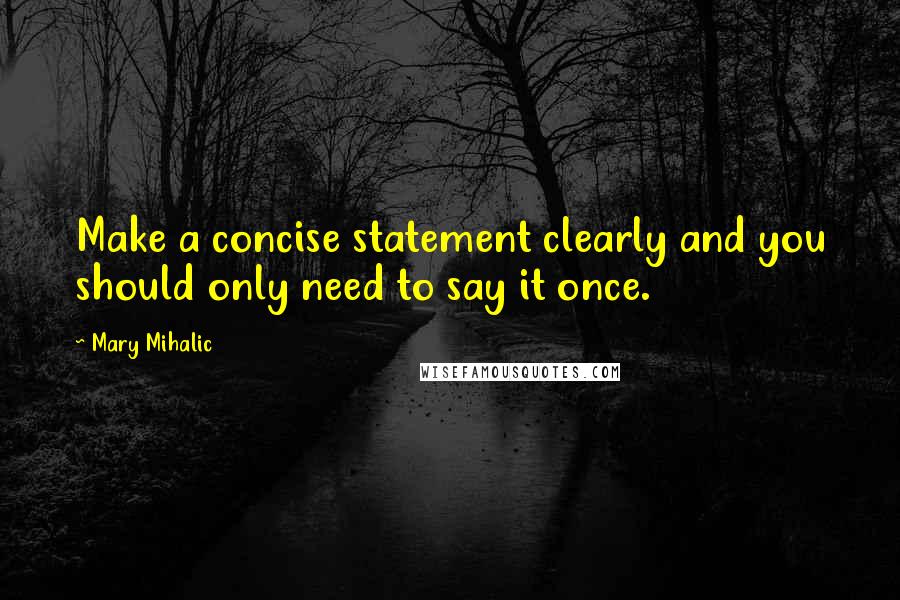 Mary Mihalic Quotes: Make a concise statement clearly and you should only need to say it once.