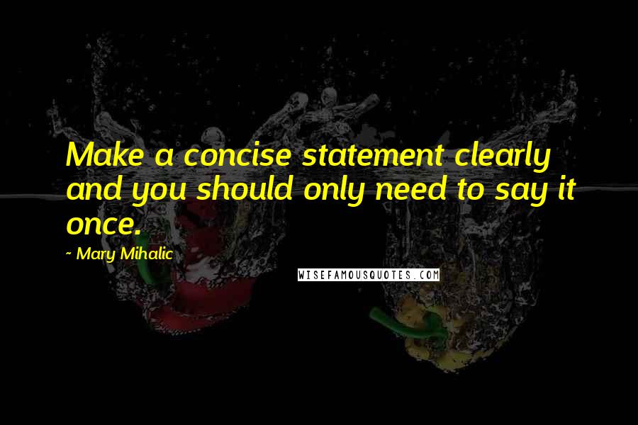 Mary Mihalic Quotes: Make a concise statement clearly and you should only need to say it once.