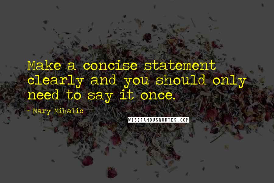 Mary Mihalic Quotes: Make a concise statement clearly and you should only need to say it once.