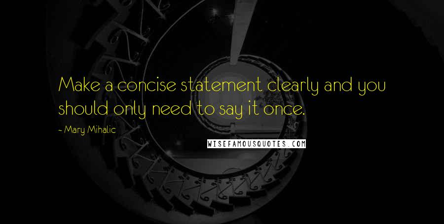 Mary Mihalic Quotes: Make a concise statement clearly and you should only need to say it once.