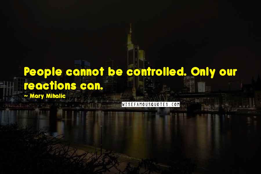 Mary Mihalic Quotes: People cannot be controlled. Only our reactions can.
