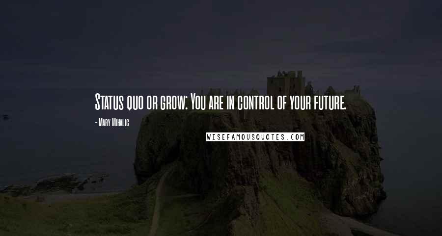 Mary Mihalic Quotes: Status quo or grow: You are in control of your future.