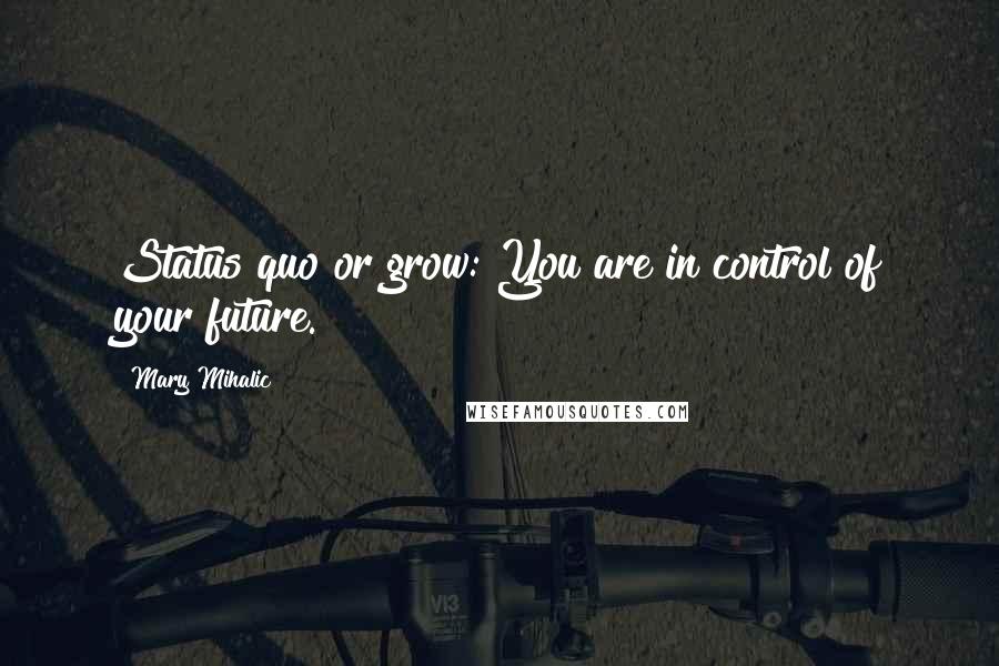 Mary Mihalic Quotes: Status quo or grow: You are in control of your future.