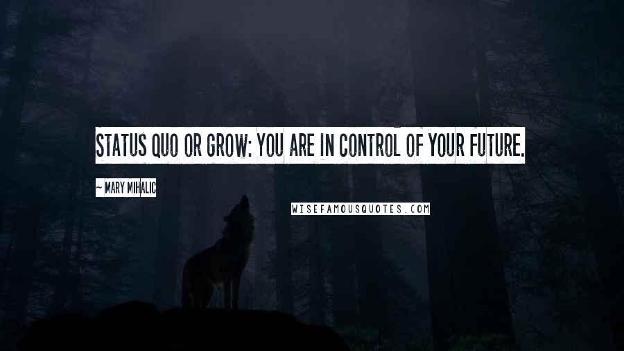 Mary Mihalic Quotes: Status quo or grow: You are in control of your future.