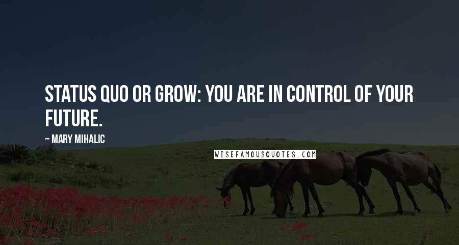 Mary Mihalic Quotes: Status quo or grow: You are in control of your future.