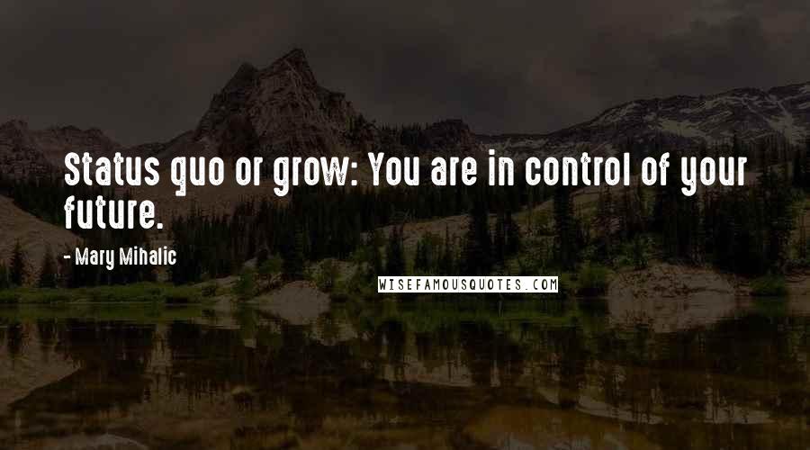 Mary Mihalic Quotes: Status quo or grow: You are in control of your future.