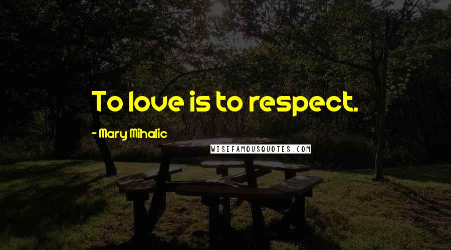 Mary Mihalic Quotes: To love is to respect.