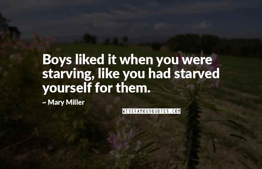 Mary Miller Quotes: Boys liked it when you were starving, like you had starved yourself for them.