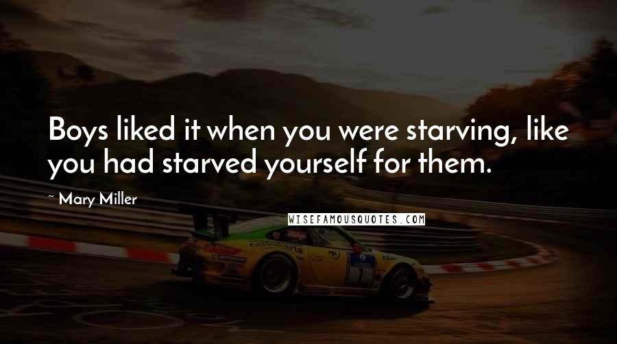 Mary Miller Quotes: Boys liked it when you were starving, like you had starved yourself for them.