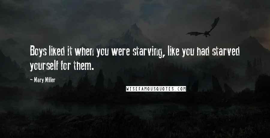 Mary Miller Quotes: Boys liked it when you were starving, like you had starved yourself for them.