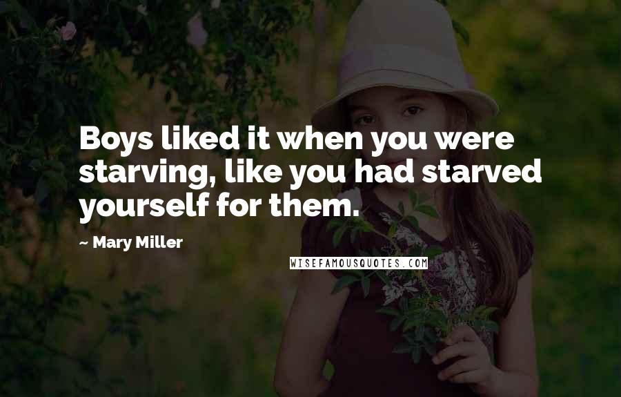 Mary Miller Quotes: Boys liked it when you were starving, like you had starved yourself for them.