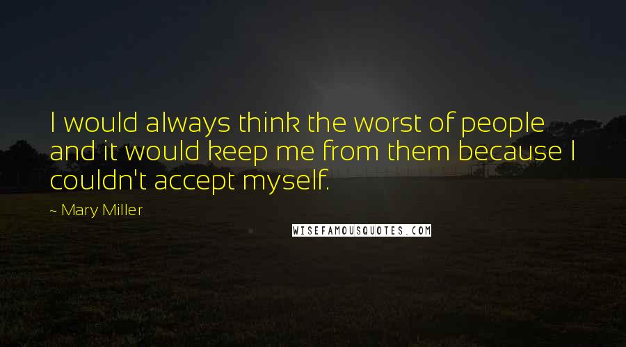 Mary Miller Quotes: I would always think the worst of people and it would keep me from them because I couldn't accept myself.