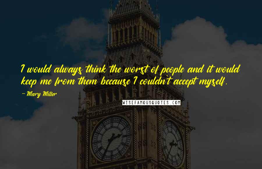 Mary Miller Quotes: I would always think the worst of people and it would keep me from them because I couldn't accept myself.