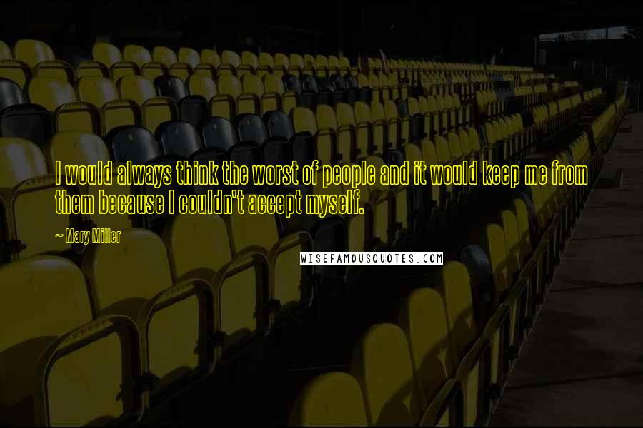 Mary Miller Quotes: I would always think the worst of people and it would keep me from them because I couldn't accept myself.