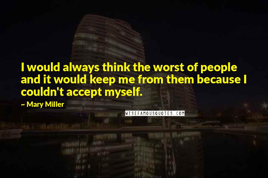 Mary Miller Quotes: I would always think the worst of people and it would keep me from them because I couldn't accept myself.