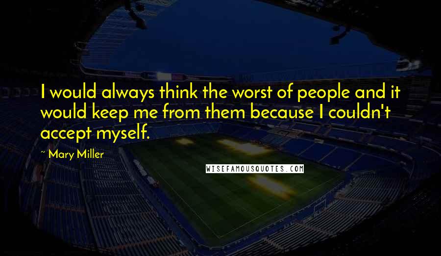 Mary Miller Quotes: I would always think the worst of people and it would keep me from them because I couldn't accept myself.