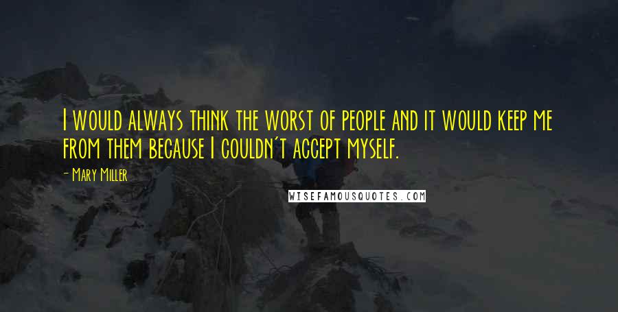 Mary Miller Quotes: I would always think the worst of people and it would keep me from them because I couldn't accept myself.