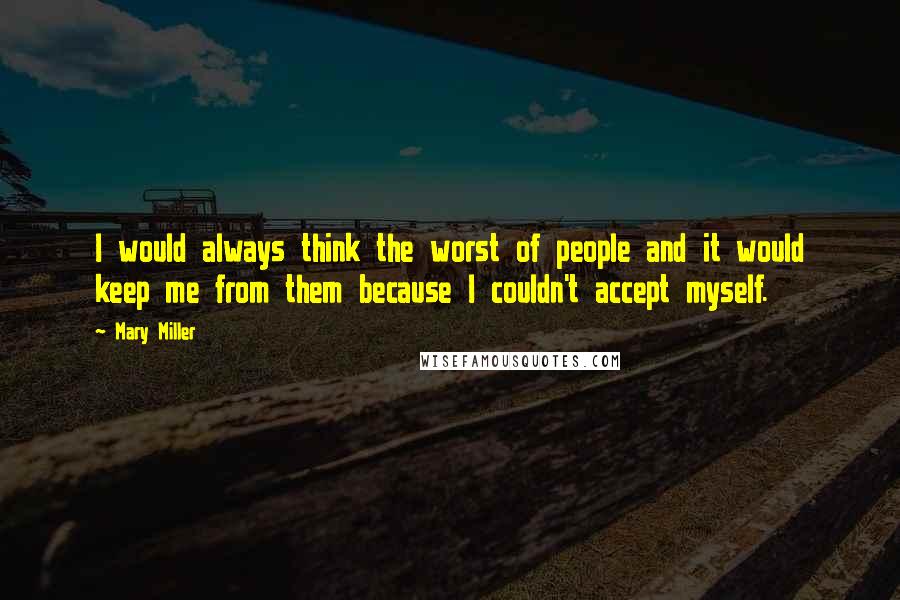 Mary Miller Quotes: I would always think the worst of people and it would keep me from them because I couldn't accept myself.