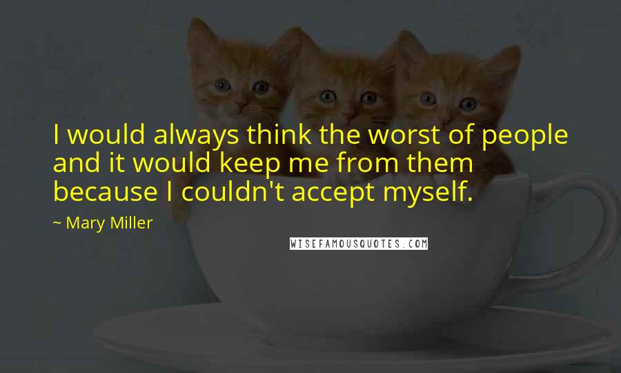 Mary Miller Quotes: I would always think the worst of people and it would keep me from them because I couldn't accept myself.
