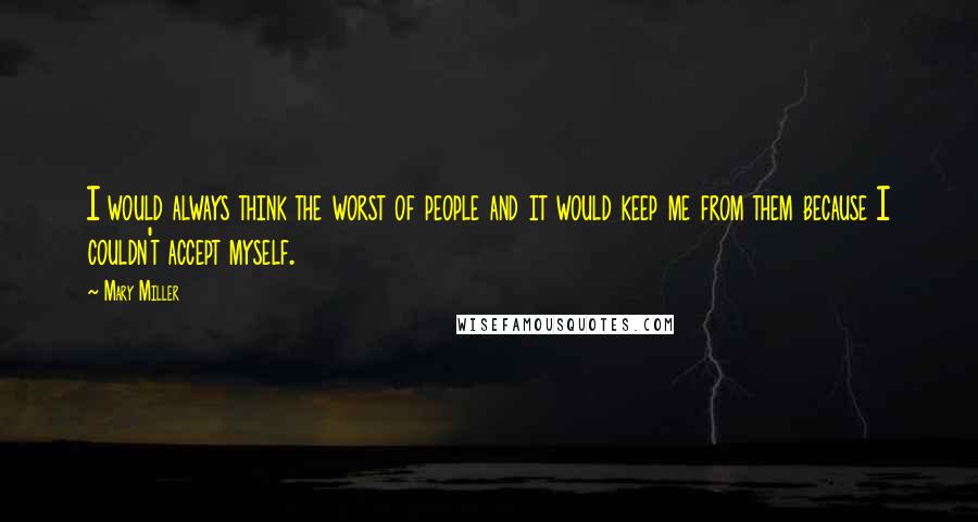 Mary Miller Quotes: I would always think the worst of people and it would keep me from them because I couldn't accept myself.