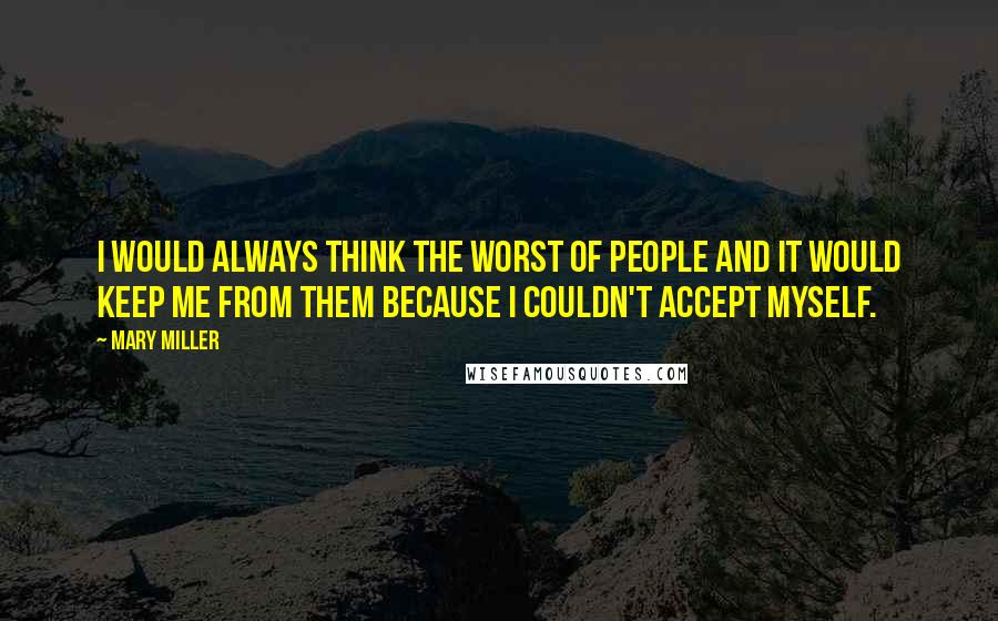 Mary Miller Quotes: I would always think the worst of people and it would keep me from them because I couldn't accept myself.