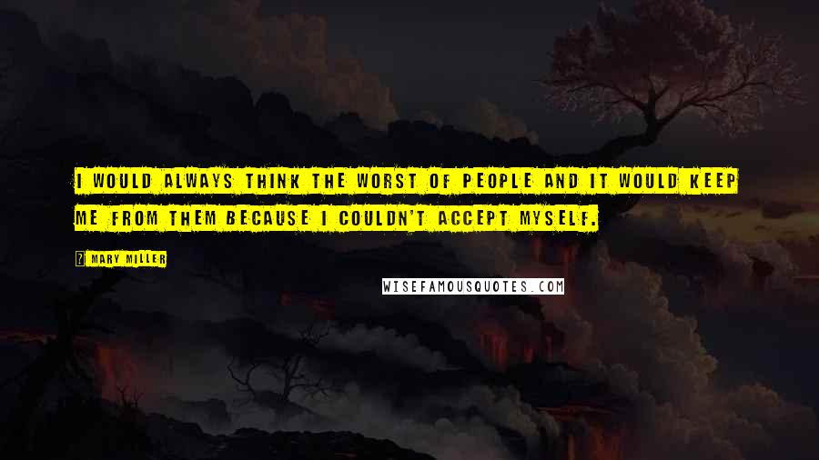 Mary Miller Quotes: I would always think the worst of people and it would keep me from them because I couldn't accept myself.