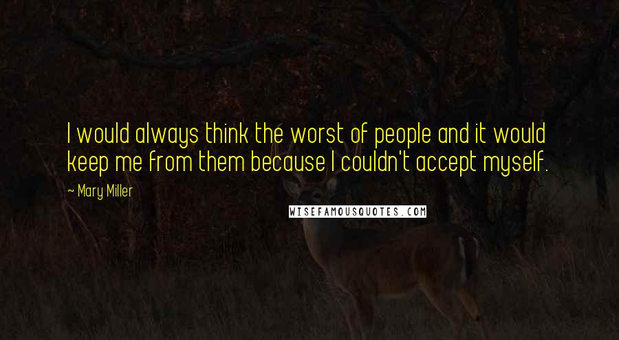 Mary Miller Quotes: I would always think the worst of people and it would keep me from them because I couldn't accept myself.