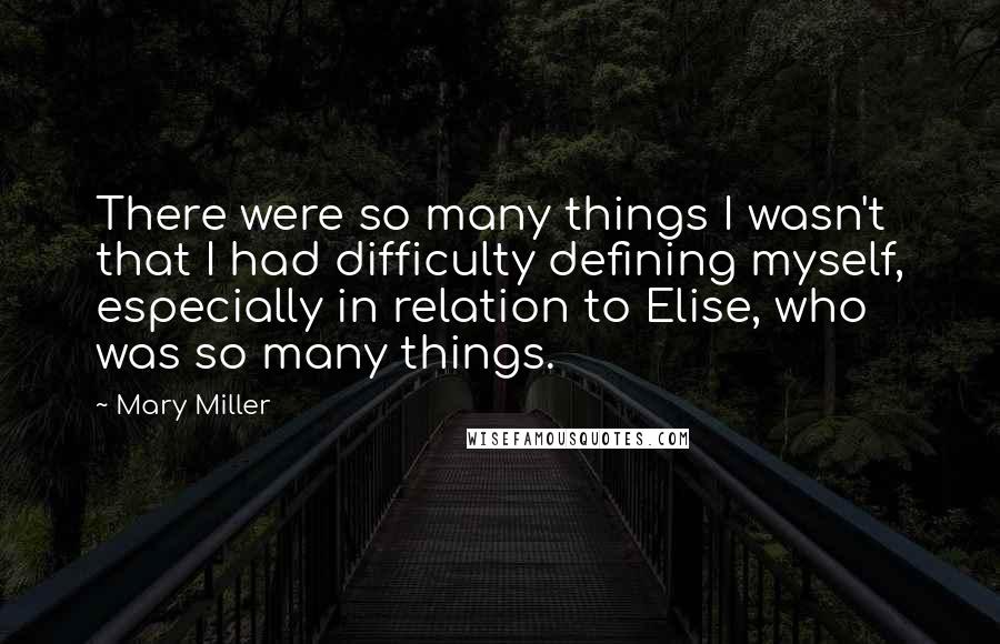 Mary Miller Quotes: There were so many things I wasn't that I had difficulty defining myself, especially in relation to Elise, who was so many things.