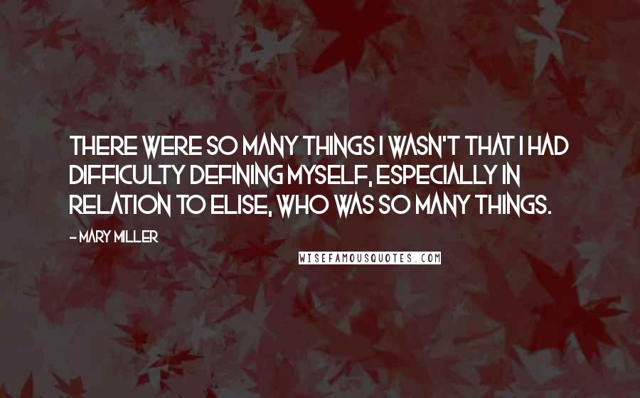 Mary Miller Quotes: There were so many things I wasn't that I had difficulty defining myself, especially in relation to Elise, who was so many things.