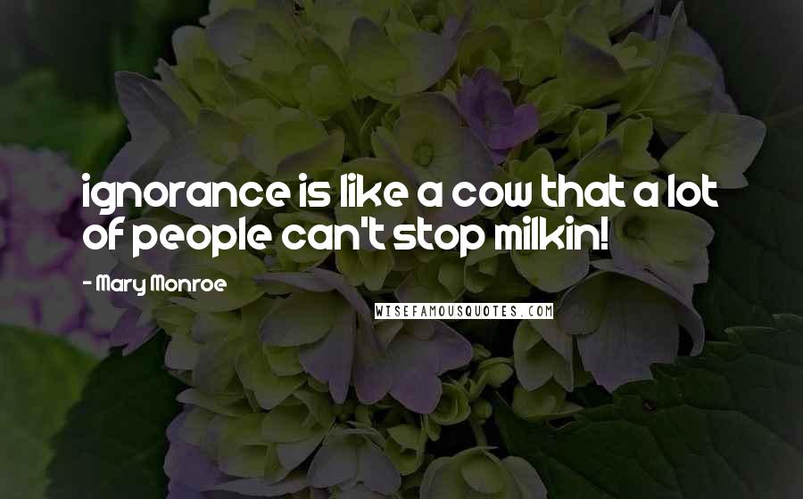 Mary Monroe Quotes: ignorance is like a cow that a lot of people can't stop milkin!