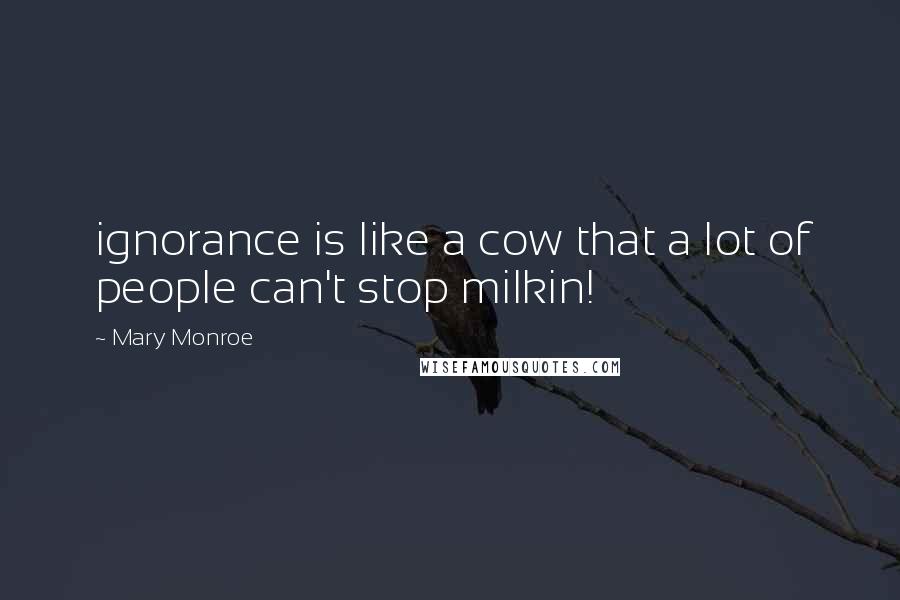 Mary Monroe Quotes: ignorance is like a cow that a lot of people can't stop milkin!