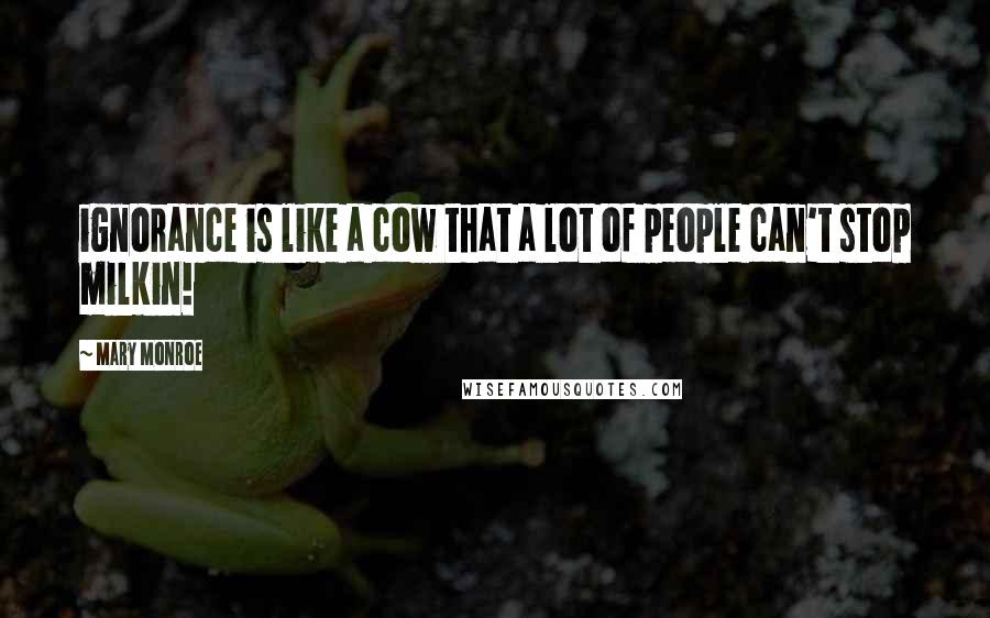 Mary Monroe Quotes: ignorance is like a cow that a lot of people can't stop milkin!